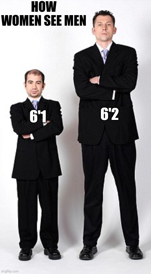 Women! | HOW WOMEN SEE MEN; 6'1; 6'2 | image tagged in women,dating | made w/ Imgflip meme maker