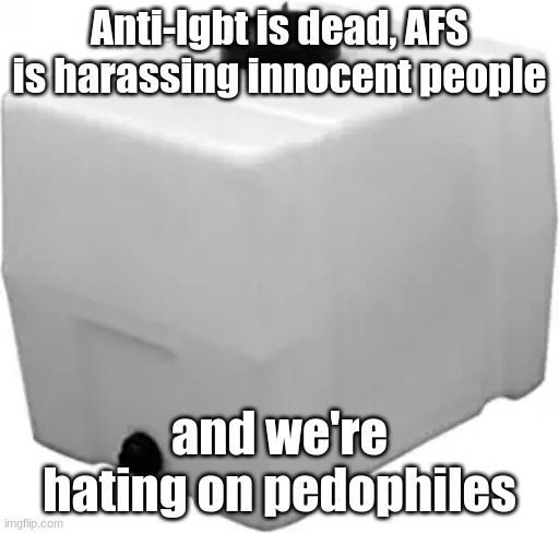 RomoTech 82123929 Horizontal Square Polyethylene Reservoir Water | Anti-lgbt is dead, AFS is harassing innocent people; and we're hating on pedophiles | image tagged in romotech 82123929 horizontal square polyethylene reservoir water | made w/ Imgflip meme maker