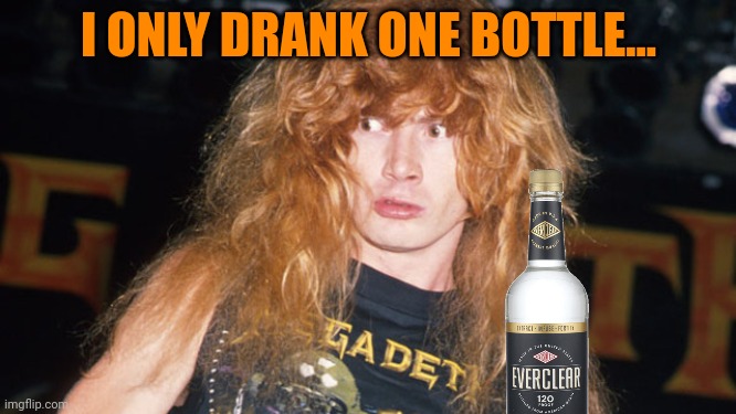 Stop telling me how to live my life, DAD! | I ONLY DRANK ONE BOTTLE... | image tagged in dave mustaine,everclear,suck it down,megadeth | made w/ Imgflip meme maker