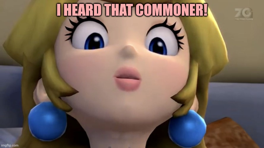 Princess Peach be like | I HEARD THAT COMMONER! | image tagged in princess peach be like | made w/ Imgflip meme maker