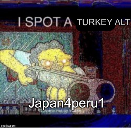 At this point we can tell if it’s him even if he doesn’t have turkey in his name | Japan4peru1 | image tagged in i spot a turkey alt | made w/ Imgflip meme maker