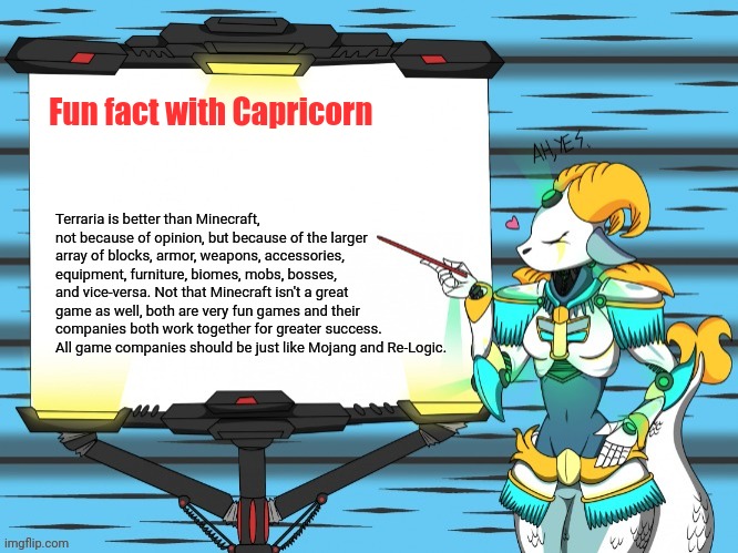 And that's straight up facts | Fun fact with Capricorn; Terraria is better than Minecraft, not because of opinion, but because of the larger array of blocks, armor, weapons, accessories, equipment, furniture, biomes, mobs, bosses, and vice-versa. Not that Minecraft isn't a great game as well, both are very fun games and their companies both work together for greater success. All game companies should be just like Mojang and Re-Logic. | image tagged in fun fact with capricorn,facts,terraria,minecraft,capricorn,video games | made w/ Imgflip meme maker
