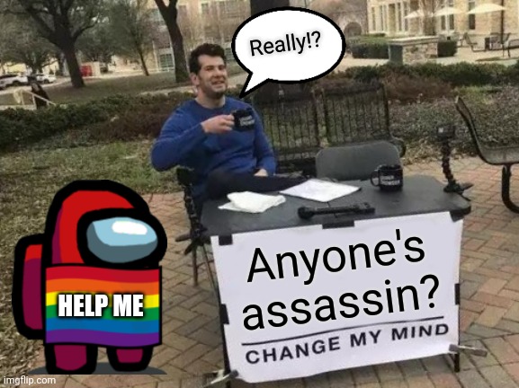 Change My Mind | Really!? Anyone's assassin? HELP ME | image tagged in memes,change my mind | made w/ Imgflip meme maker