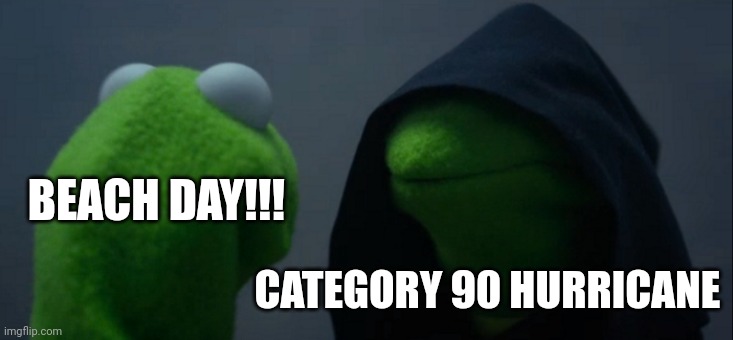 Category 90 hurricane | BEACH DAY!!! CATEGORY 90 HURRICANE | image tagged in memes,evil kermit | made w/ Imgflip meme maker
