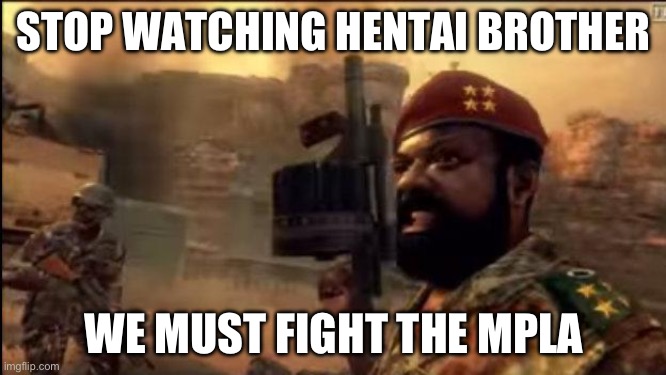 Stop watching hentai, improve your life | STOP WATCHING HENTAI BROTHER; WE MUST FIGHT THE MPLA | image tagged in savimbi mpla | made w/ Imgflip meme maker
