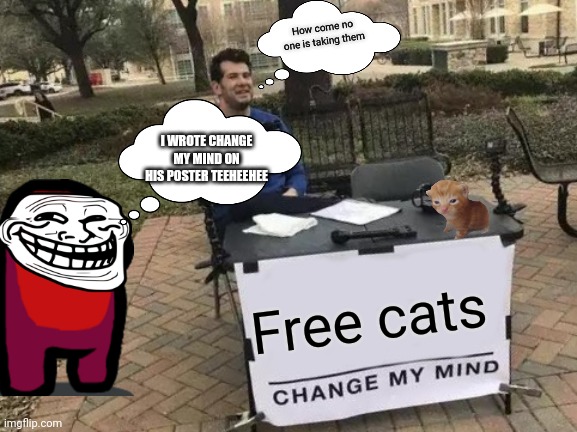Change My Mind Meme | How come no one is taking them; I WROTE CHANGE MY MIND ON HIS POSTER TEEHEEHEE; Free cats | image tagged in memes,change my mind | made w/ Imgflip meme maker
