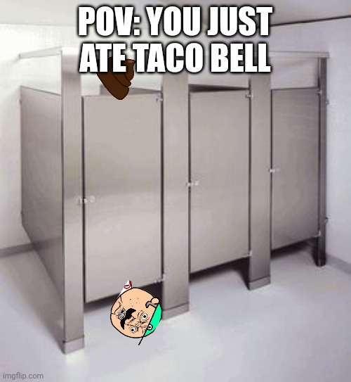 empty bathroom stalls | POV: YOU JUST ATE TACO BELL | image tagged in empty bathroom stalls | made w/ Imgflip meme maker
