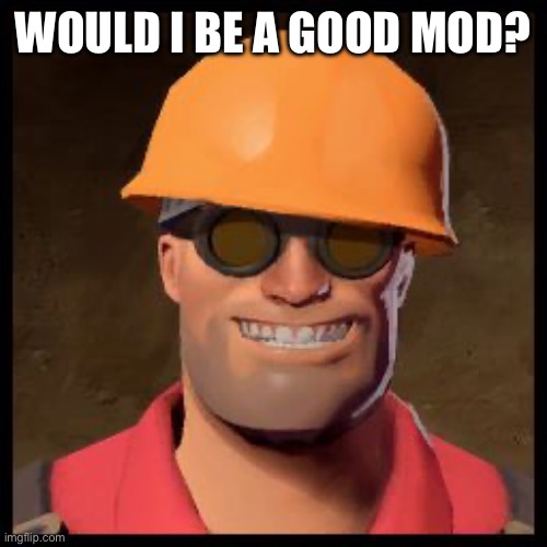 Engineer TF2 | WOULD I BE A GOOD MOD? | image tagged in engineer tf2 | made w/ Imgflip meme maker