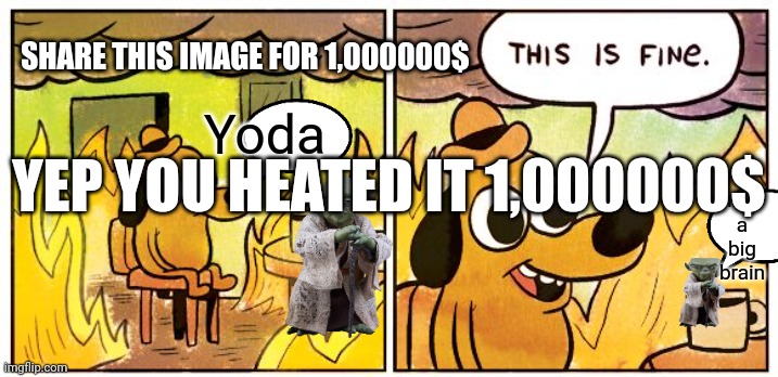 Yoda is in my House | SHARE THIS IMAGE FOR 1,000000$; Yoda; I have a big brain; YEP YOU HEATED IT 1,000000$ | image tagged in memes,this is fine | made w/ Imgflip meme maker