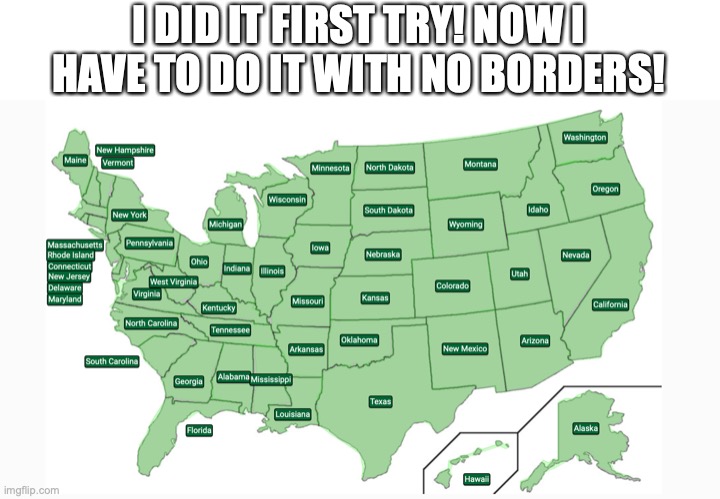 Now I just have to do it mirrored, no skips, no borders and lose a lot :( | I DID IT FIRST TRY! NOW I HAVE TO DO IT WITH NO BORDERS! | image tagged in usa,geography | made w/ Imgflip meme maker