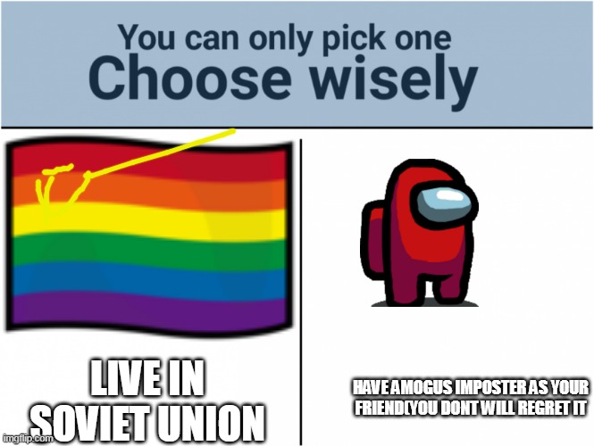 choose one | LIVE IN SOVIET UNION; HAVE AMOGUS IMPOSTER AS YOUR FRIEND(YOU DONT WILL REGRET IT | image tagged in choose wisely | made w/ Imgflip meme maker