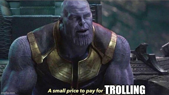 A small price to pay | TROLLING | image tagged in a small price to pay | made w/ Imgflip meme maker