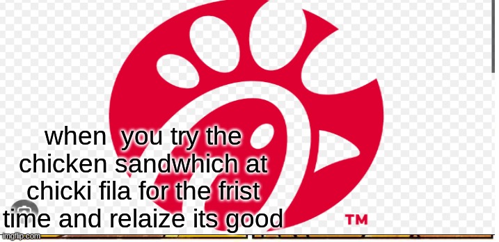 Chick Fil la | when  you try the chicken sandwhich at chicki fila for the frist time and relaize its good | image tagged in relatable | made w/ Imgflip meme maker