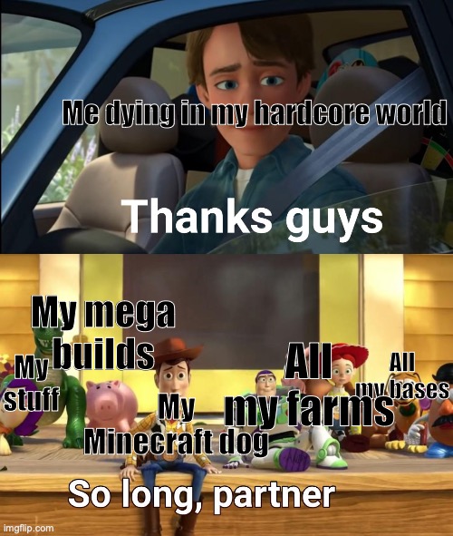 Sadness:( | Me dying in my hardcore world; My mega builds; My stuff; All my bases; All my farms; My Minecraft dog | image tagged in thanks guys,minecraft,hardcore,memes | made w/ Imgflip meme maker