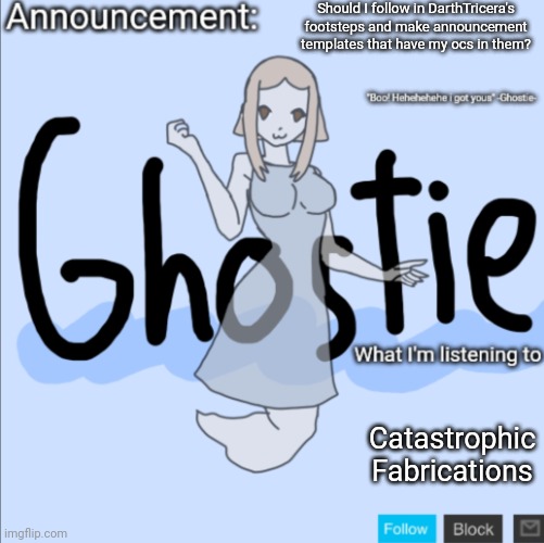 Like an Announcement temp with Inkmatas, Peyton, Xander, Kinyani, or Mirai | Should I follow in DarthTricera's footsteps and make announcement templates that have my ocs in them? Catastrophic Fabrications | image tagged in ghostie announcement template thanks pearlfan23 | made w/ Imgflip meme maker