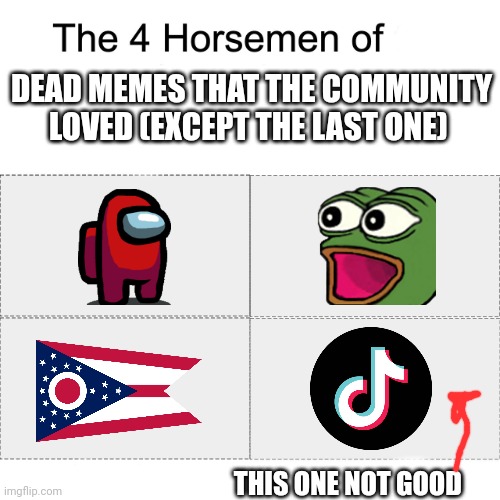Yes we loved pepe, among us and Ohio, but we never liked TikTok | DEAD MEMES THAT THE COMMUNITY LOVED (EXCEPT THE LAST ONE); THIS ONE NOT GOOD | image tagged in four horsemen,memes,ohio,pepe,among us,tiktok sucks | made w/ Imgflip meme maker