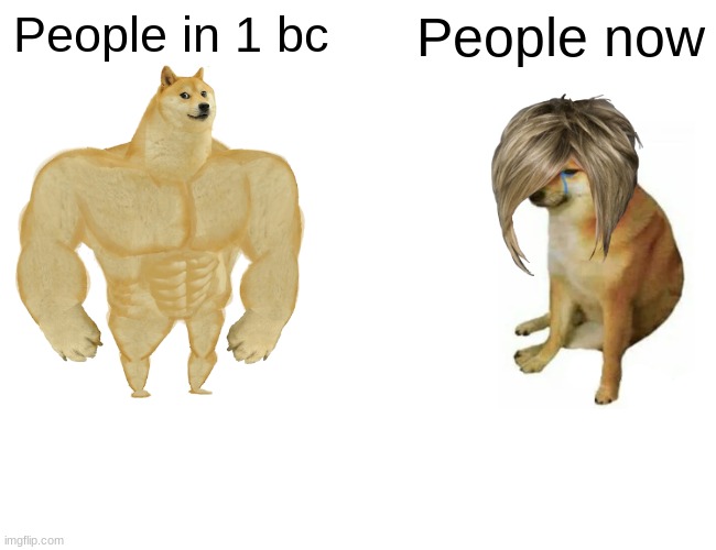 Buff Doge vs. Cheems Meme | People in 1 bc; People now | image tagged in memes,buff doge vs cheems | made w/ Imgflip meme maker