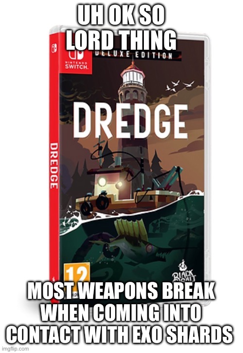 Ominous dredge switch cartridge | UH OK SO LORD THING; MOST WEAPONS BREAK WHEN COMING INTO CONTACT WITH EXO SHARDS | image tagged in ominous dredge switch cartridge | made w/ Imgflip meme maker