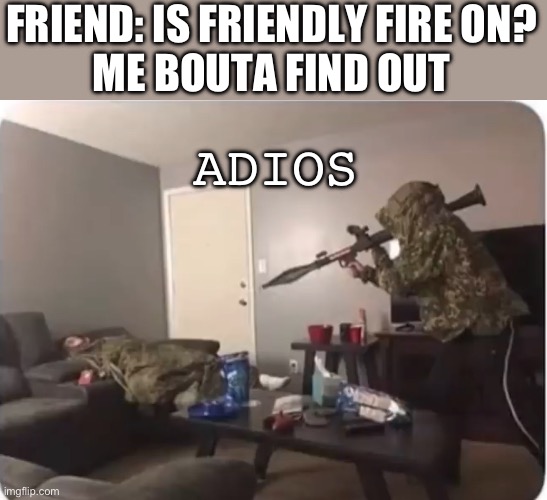 Jesus Christ- | FRIEND: IS FRIENDLY FIRE ON?
ME BOUTA FIND OUT; ADIOS | image tagged in guns,rocket launch,fire,friends,memes | made w/ Imgflip meme maker