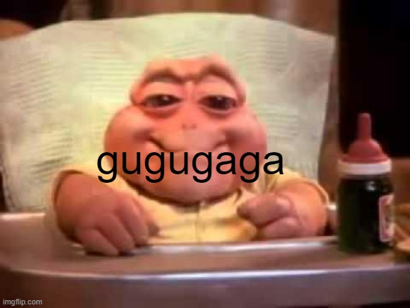 gugugaga | gugugaga | image tagged in bebe dinosaurio | made w/ Imgflip meme maker