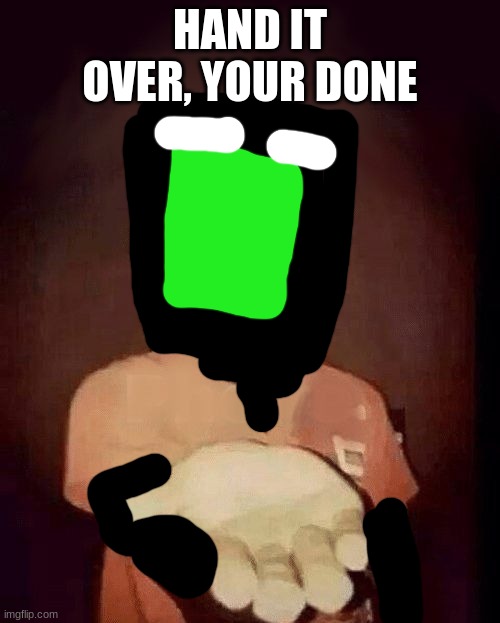 Jhon wants something | HAND IT OVER, YOUR DONE | image tagged in give me your phone | made w/ Imgflip meme maker