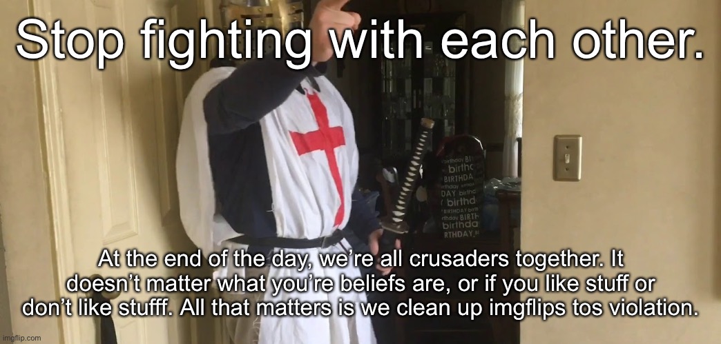 CEASE YOUR HERESY | Stop fighting with each other. At the end of the day, we’re all crusaders together. It doesn’t matter what you’re beliefs are, or if you like stuff or don’t like stufff. All that matters is we clean up imgflips tos violation. | image tagged in cease your heresy | made w/ Imgflip meme maker