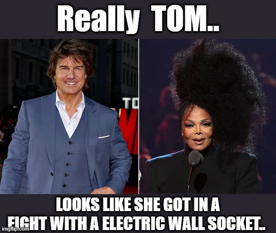 Tom Cruise starstruck by Janet Jackson: 'She is a goddess' | Really  TOM.. LOOKS LIKE SHE GOT IN A FIGHT WITH A ELECTRIC WALL SOCKET.. | image tagged in lol so funny | made w/ Imgflip meme maker
