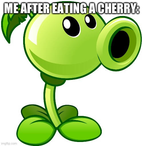 Pew | ME AFTER EATING A CHERRY: | image tagged in peashooter | made w/ Imgflip meme maker