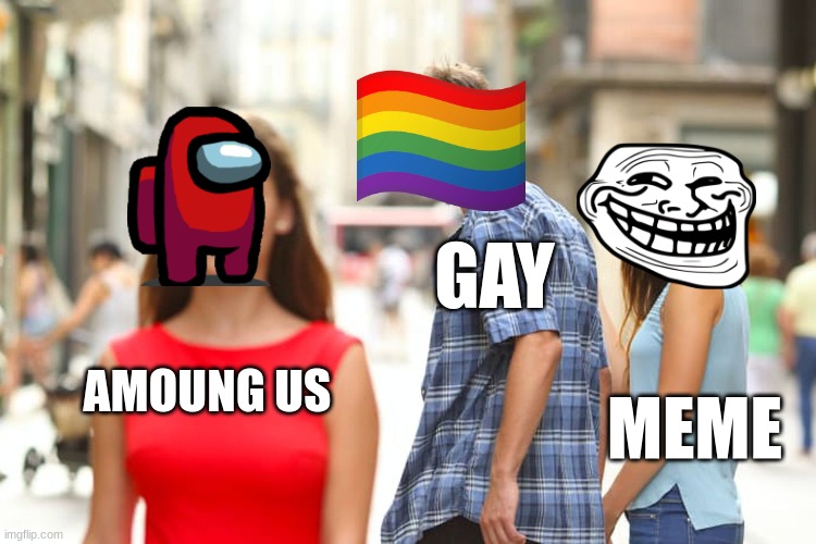 Distracted Boyfriend Meme | GAY; AMOUNG US; MEME | image tagged in memes,distracted boyfriend | made w/ Imgflip meme maker