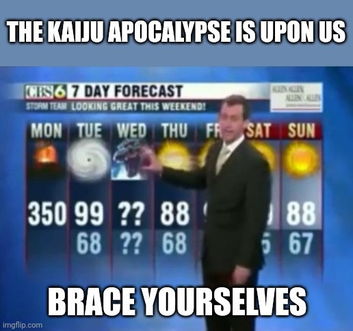 Kaiju Apocalypse on Wednesday Meme | THE KAIJU APOCALYPSE IS UPON US; BRACE YOURSELVES | image tagged in godzilla wednesday | made w/ Imgflip meme maker