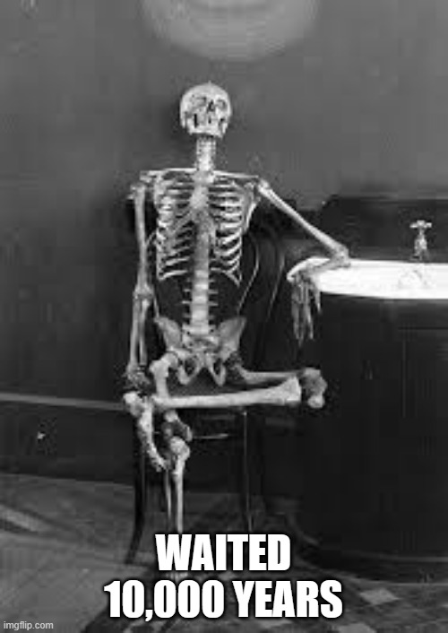 bones | WAITED 10,000 YEARS | image tagged in bones | made w/ Imgflip meme maker