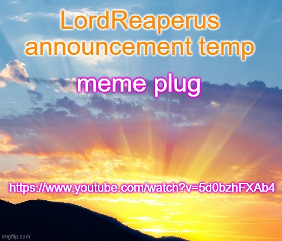 LordReaperus announcement temp | meme plug; https://www.youtube.com/watch?v=5d0bzhFXAb4 | image tagged in lordreaperus announcement temp | made w/ Imgflip meme maker