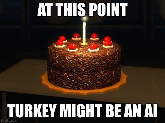 posting my controversial beliefs | AT THIS POINT; TURKEY MIGHT BE AN AI | image tagged in portal cake 2 | made w/ Imgflip meme maker