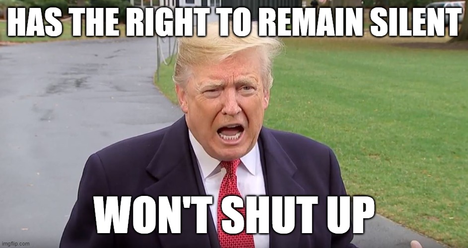 HAS THE RIGHT TO REMAIN SILENT; WON'T SHUT UP | image tagged in trump,guilty | made w/ Imgflip meme maker