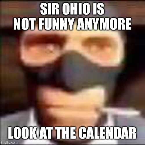 ?️?️?️?️?️@SurlyKong69 | SIR OHIO IS NOT FUNNY ANYMORE; LOOK AT THE CALENDAR | image tagged in spi | made w/ Imgflip meme maker