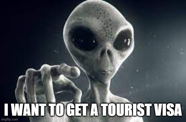 Alien Visa | I WANT TO GET A TOURIST VISA | image tagged in alien,visa,tourist visa | made w/ Imgflip meme maker