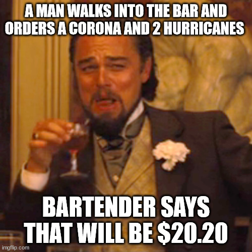 Laughing Leo | A MAN WALKS INTO THE BAR AND ORDERS A CORONA AND 2 HURRICANES; BARTENDER SAYS THAT WILL BE $20.20 | image tagged in memes,laughing leo | made w/ Imgflip meme maker
