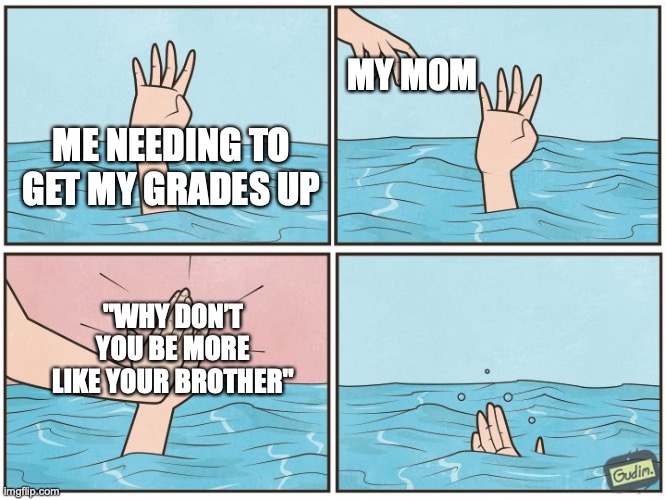 I don’t have discord but I want this meme on memenade | MY MOM; ME NEEDING TO GET MY GRADES UP; "WHY DON’T YOU BE MORE LIKE YOUR BROTHER" | image tagged in high five drown,memenade,moms | made w/ Imgflip meme maker