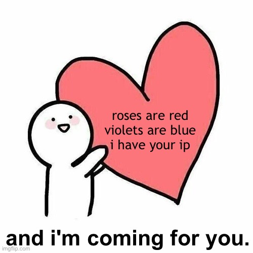 . | roses are red
violets are blue
i have your ip; and i'm coming for you. | made w/ Imgflip meme maker