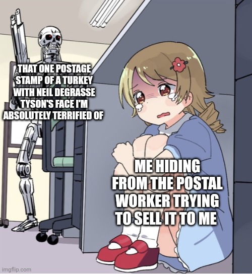No!!! Stay away from me, you postage stamp nightmare!!!! | THAT ONE POSTAGE STAMP OF A TURKEY WITH NEIL DEGRASSE TYSON'S FACE I'M ABSOLUTELY TERRIFIED OF; ME HIDING FROM THE POSTAL WORKER TRYING TO SELL IT TO ME | image tagged in anime girl hiding from terminator | made w/ Imgflip meme maker