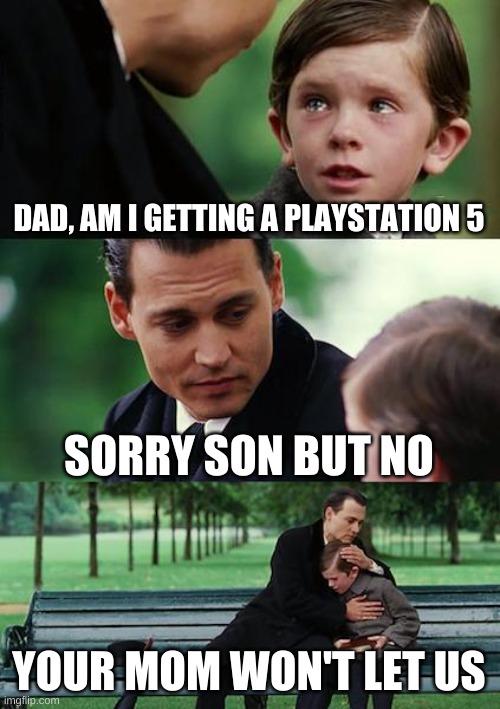 Finding Neverland Meme | DAD, AM I GETTING A PLAYSTATION 5; SORRY SON BUT NO; YOUR MOM WON'T LET US | image tagged in memes,finding neverland | made w/ Imgflip meme maker