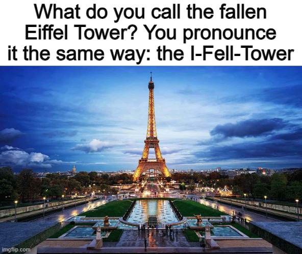 Haha XDD | What do you call the fallen Eiffel Tower? You pronounce it the same way: the I-Fell-Tower | made w/ Imgflip meme maker