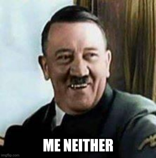 laughing hitler | ME NEITHER | image tagged in laughing hitler | made w/ Imgflip meme maker