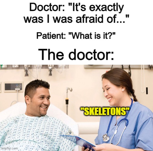 Obviously @_@ | Doctor: "It's exactly was I was afraid of..."; Patient: "What is it?"; The doctor:; "SKELETONS" | made w/ Imgflip meme maker