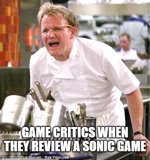 chill bro | GAME CRITICS WHEN THEY REVIEW A SONIC GAME | image tagged in memes,chef gordon ramsay,sonic,critics,annoying,chill | made w/ Imgflip meme maker