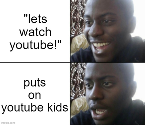 Happy / Shock | "lets watch youtube!"; puts on youtube kids | image tagged in happy / shock,dies from cringe,youtube kids,funny,relatable,youtube | made w/ Imgflip meme maker