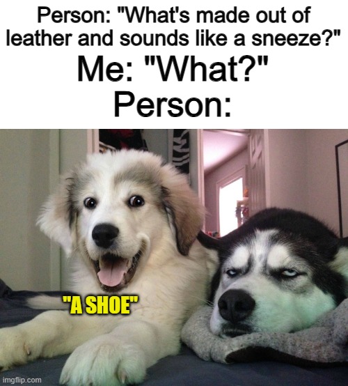 What a hilarious joke... -_- | Person: "What's made out of leather and sounds like a sneeze?"; Me: "What?"; Person:; "A SHOE" | made w/ Imgflip meme maker