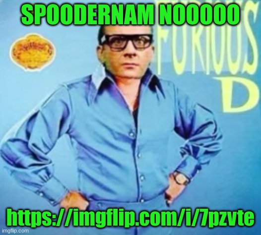 FURIOUS D | SPOODERNAM NOOOOO; https://imgflip.com/i/7pzvte | image tagged in furious d | made w/ Imgflip meme maker