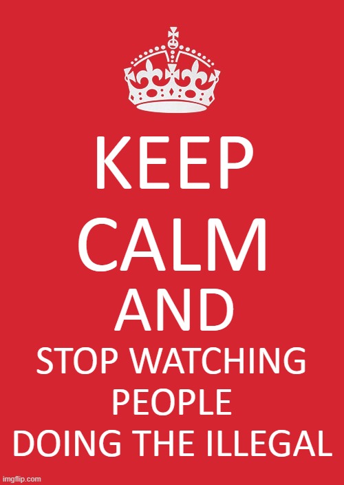 Keep Calm And Carry On Red | KEEP CALM; AND; STOP WATCHING PEOPLE DOING THE ILLEGAL | image tagged in memes,keep calm and carry on red,illegal,sus,funny,keep calm | made w/ Imgflip meme maker