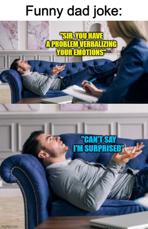 I like this one :] | Funny dad joke:; "SIR, YOU HAVE A PROBLEM VERBALIZING YOUR EMOTIONS"; "CAN'T SAY I'M SURPRISED" | made w/ Imgflip meme maker